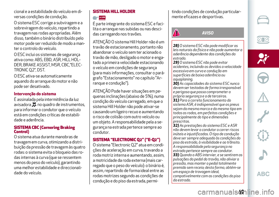 Alfa Romeo MiTo 2019 Manual de Uso e Manutenção (in Portuguese) cional e a estabilidade do veículo em di-
versas condições de condução.
O sistema ESC corrige a subviragem e a
sobreviragem do veículo, repartindo a
travagem nas rodas apropriadas. Além
disso, Alfa Romeo MiTo 2019 Manual de Uso e Manutenção (in Portuguese) cional e a estabilidade do veículo em di-
versas condições de condução.
O sistema ESC corrige a subviragem e a
sobreviragem do veículo, repartindo a
travagem nas rodas apropriadas. Além
disso,