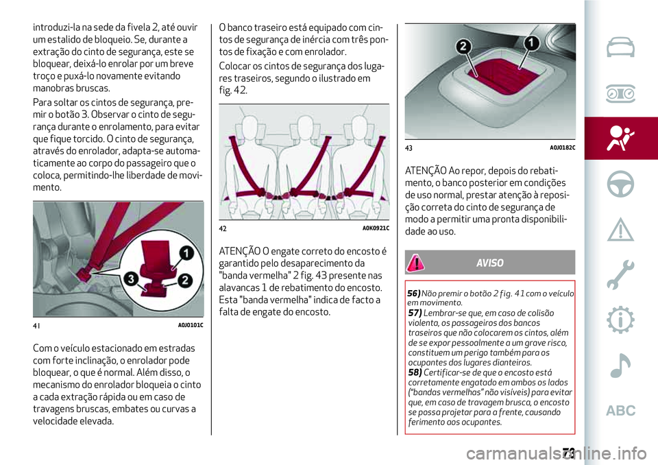 Alfa Romeo MiTo 2019 Manual de Uso e Manutenção (in Portuguese) introduzi-la na sede da fivela 2, até ouvir
um estalido de bloqueio. Se, durante a
extração do cinto de segurança, este se
bloquear, deixá-lo enrolar por um breve
troço e puxá-lo novamente evit Alfa Romeo MiTo 2019 Manual de Uso e Manutenção (in Portuguese) introduzi-la na sede da fivela 2, até ouvir
um estalido de bloqueio. Se, durante a
extração do cinto de segurança, este se
bloquear, deixá-lo enrolar por um breve
troço e puxá-lo novamente evit