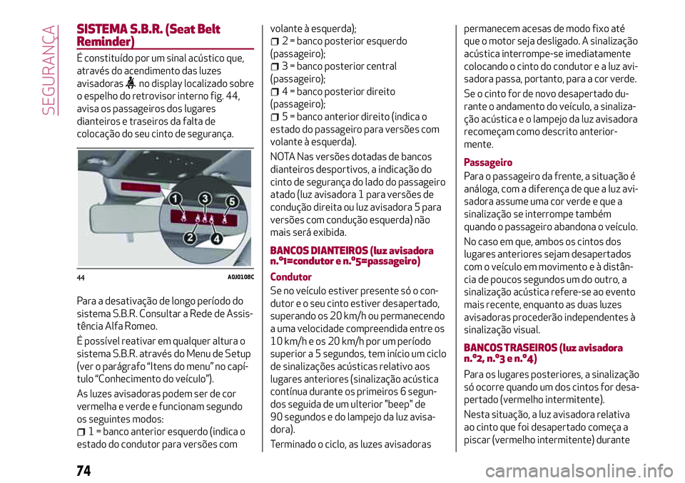 Alfa Romeo MiTo 2019 Manual de Uso e Manutenção (in Portuguese) SISTEMA S.B.R. (Seat Belt
Reminder)
É constituído por um sinal acústico que,
através do acendimento das luzes
avisadoras
no display localizado sobre
o espelho do retrovisor interno fig. 44,
avisa Alfa Romeo MiTo 2019 Manual de Uso e Manutenção (in Portuguese) SISTEMA S.B.R. (Seat Belt
Reminder)
É constituído por um sinal acústico que,
através do acendimento das luzes
avisadoras
no display localizado sobre
o espelho do retrovisor interno fig. 44,
avisa