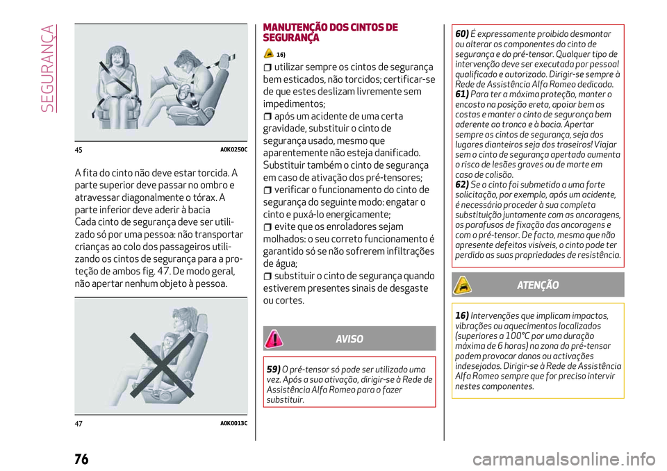 Alfa Romeo MiTo 2019 Manual de Uso e Manutenção (in Portuguese) A fita do cinto não deve estar torcida. A
parte superior deve passar no ombro e
atravessar diagonalmente o tórax. A
parte inferior deve aderir à bacia
Cada cinto de segurança deve ser utili-
zado Alfa Romeo MiTo 2019 Manual de Uso e Manutenção (in Portuguese) A fita do cinto não deve estar torcida. A
parte superior deve passar no ombro e
atravessar diagonalmente o tórax. A
parte inferior deve aderir à bacia
Cada cinto de segurança deve ser utili-
zado