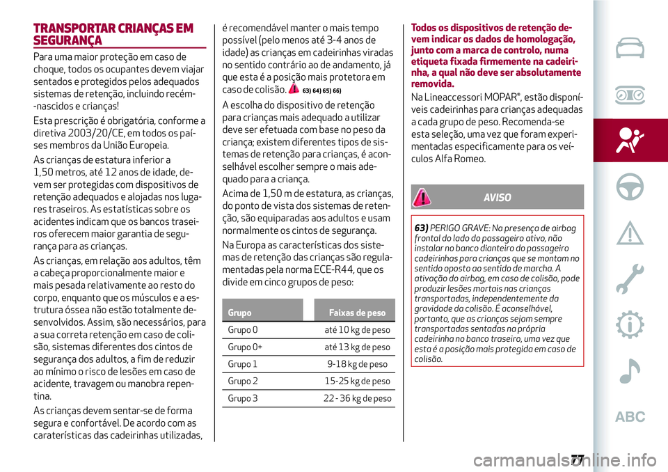 Alfa Romeo MiTo 2019 Manual de Uso e Manutenção (in Portuguese) TRANSPORTAR CRIANÇAS EM
SEGURANÇA
Para uma maior proteção em caso de
choque, todos os ocupantes devem viajar
sentados e protegidos pelos adequados
sistemas de retenção, incluindo recém-
-nascid Alfa Romeo MiTo 2019 Manual de Uso e Manutenção (in Portuguese) TRANSPORTAR CRIANÇAS EM
SEGURANÇA
Para uma maior proteção em caso de
choque, todos os ocupantes devem viajar
sentados e protegidos pelos adequados
sistemas de retenção, incluindo recém-
-nascid