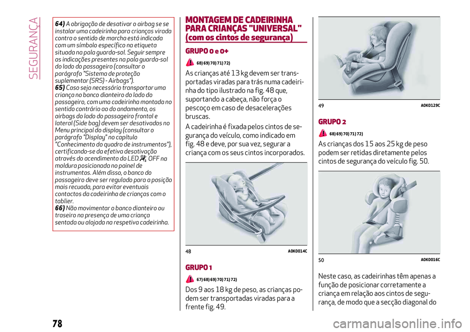 Alfa Romeo MiTo 2019  Manual de Uso e Manutenção (in Portuguese) 64)A obrigação de desativar o airbag se se
instalar uma cadeirinha para crianças virada
contra o sentido de marcha está indicada
com um símbolo específico na etiqueta
situada na pala guarda-sol.