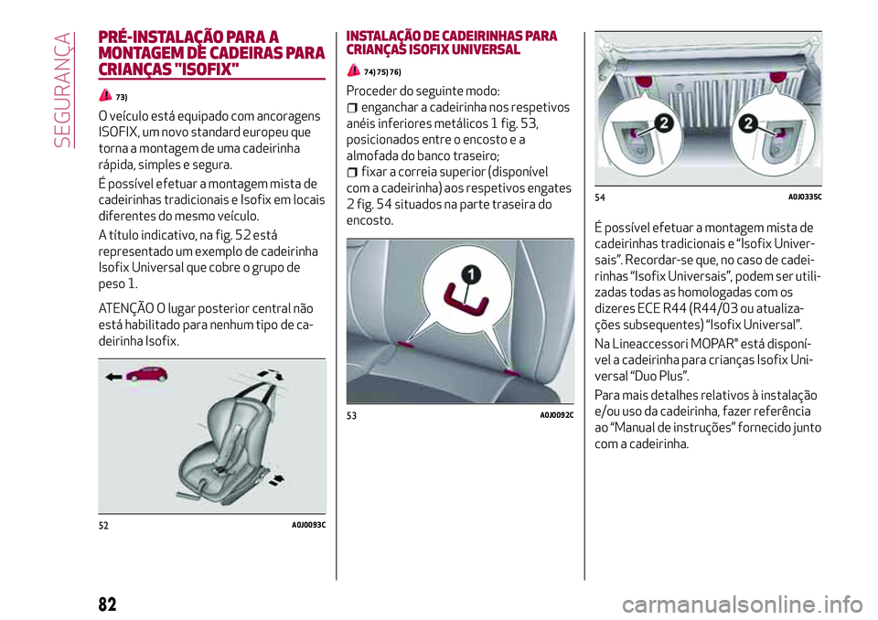 Alfa Romeo MiTo 2021  Manual de Uso e Manutenção (in Portuguese) PRÉ-INSTALAÇÃO PARA A
MONTAGEM DE CADEIRAS PARA
CRIANÇAS "ISOFIX"
73)
O veículo está equipado com ancoragens
ISOFIX, um novo standard europeu que
torna a montagem de uma cadeirinha
rápi