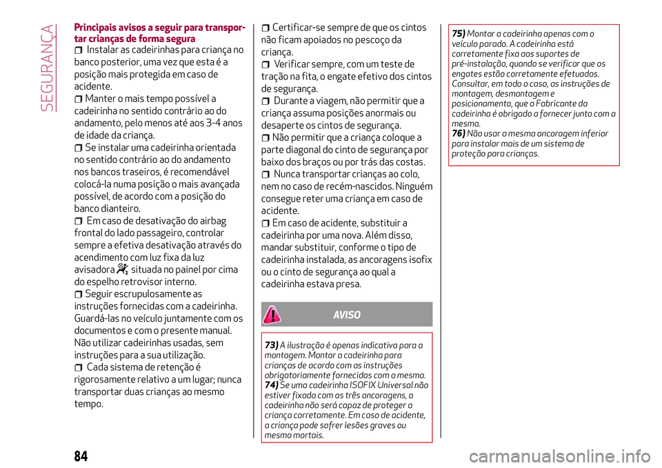Alfa Romeo MiTo 2018  Manual de Uso e Manutenção (in Portuguese) Principais avisos a seguir para transpor-
tar crianças de forma segura
Instalar as cadeirinhas para criança no
banco posterior, uma vez que esta é a
posição mais protegida em caso de
acidente.
Ma
