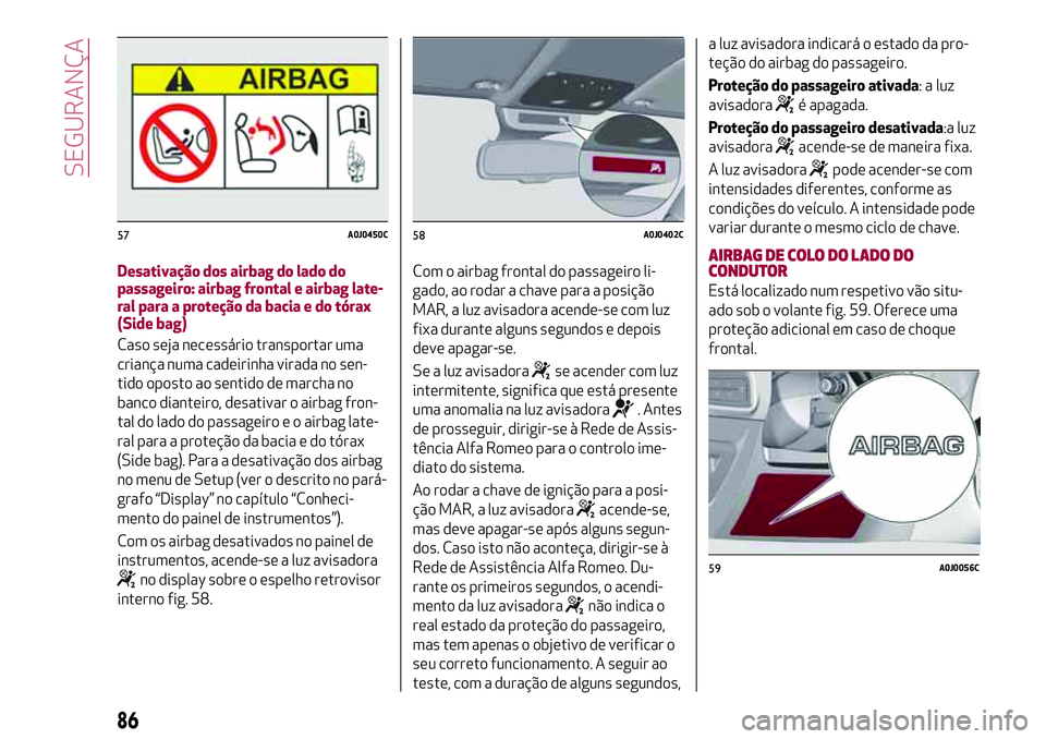 Alfa Romeo MiTo 2018  Manual de Uso e Manutenção (in Portuguese) Desativação dos airbag do lado do
passageiro: airbag frontal e airbag late-
ral para a proteção da bacia e do tórax
(Side bag)
Caso seja necessário transportar uma
criança numa cadeirinha virad