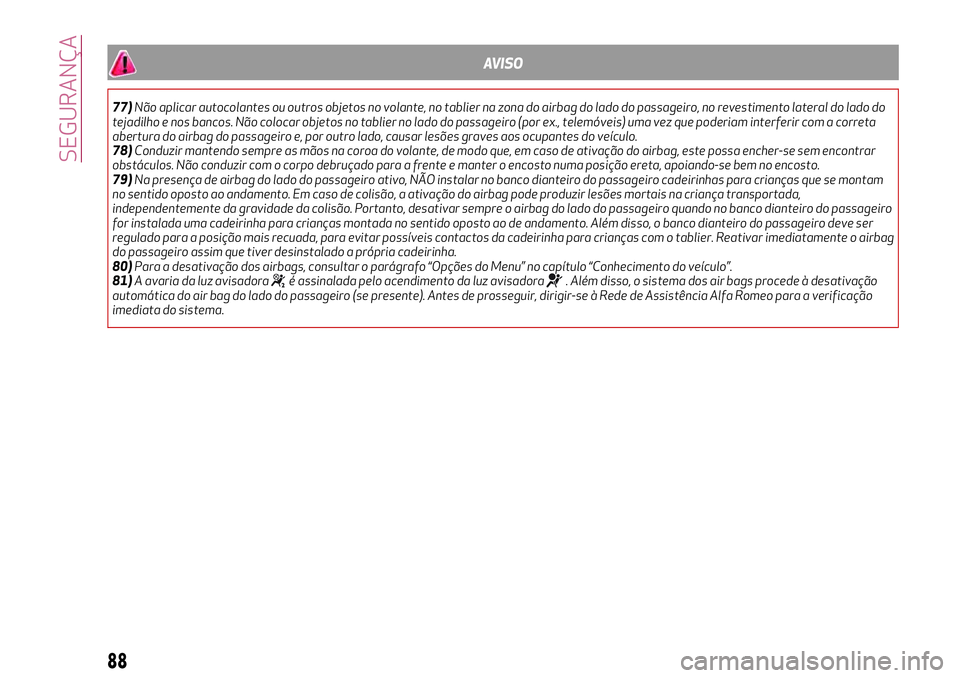 Alfa Romeo MiTo 2018  Manual de Uso e Manutenção (in Portuguese) AVISO
77)Não aplicar autocolantes ou outros objetos no volante, no tablier na zona do airbag do lado do passageiro, no revestimento lateral do lado do
tejadilho e nos bancos. Não colocar objetos no 