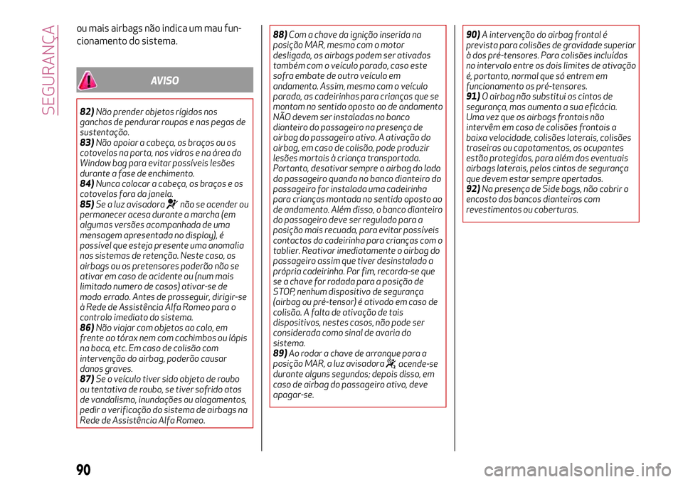 Alfa Romeo MiTo 2019  Manual de Uso e Manutenção (in Portuguese) ou mais airbags não indica um mau fun-
cionamento do sistema.
AVISO
82)Não prender objetos rígidos nos
ganchos de pendurar roupas e nas pegas de
sustentação.
83)Não apoiar a cabeça, os braços 