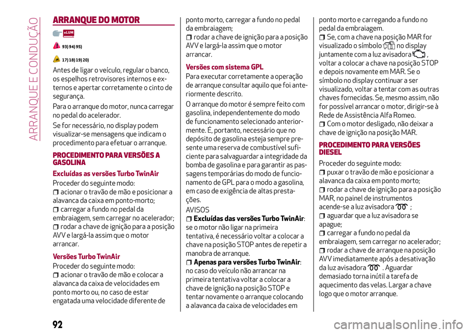Alfa Romeo MiTo 2018 Manual de Uso e Manutenção (in Portuguese) ARRANQUE DO MOTOR
93) 94) 95)
17) 18) 19) 20)
Antes de ligar o veículo, regular o banco,
os espelhos retrovisores internos e ex-
ternos e apertar corretamente o cinto de
segurança.
Para o arranque d Alfa Romeo MiTo 2018 Manual de Uso e Manutenção (in Portuguese) ARRANQUE DO MOTOR
93) 94) 95)
17) 18) 19) 20)
Antes de ligar o veículo, regular o banco,
os espelhos retrovisores internos e ex-
ternos e apertar corretamente o cinto de
segurança.
Para o arranque d