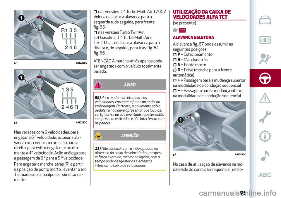 Alfa Romeo MiTo 2018 Manual de Uso e Manutenção (in Portuguese) Nas versões com 6 velocidades, para
engatar a 6avelocidade, acionar a ala-
vanca exercendo uma pressão para a
direita, para evitar engatar incorreta-
mente a 4° velocidade. Ação análoga para
a p Alfa Romeo MiTo 2018 Manual de Uso e Manutenção (in Portuguese) Nas versões com 6 velocidades, para
engatar a 6avelocidade, acionar a ala-
vanca exercendo uma pressão para a
direita, para evitar engatar incorreta-
mente a 4° velocidade. Ação análoga para
a p