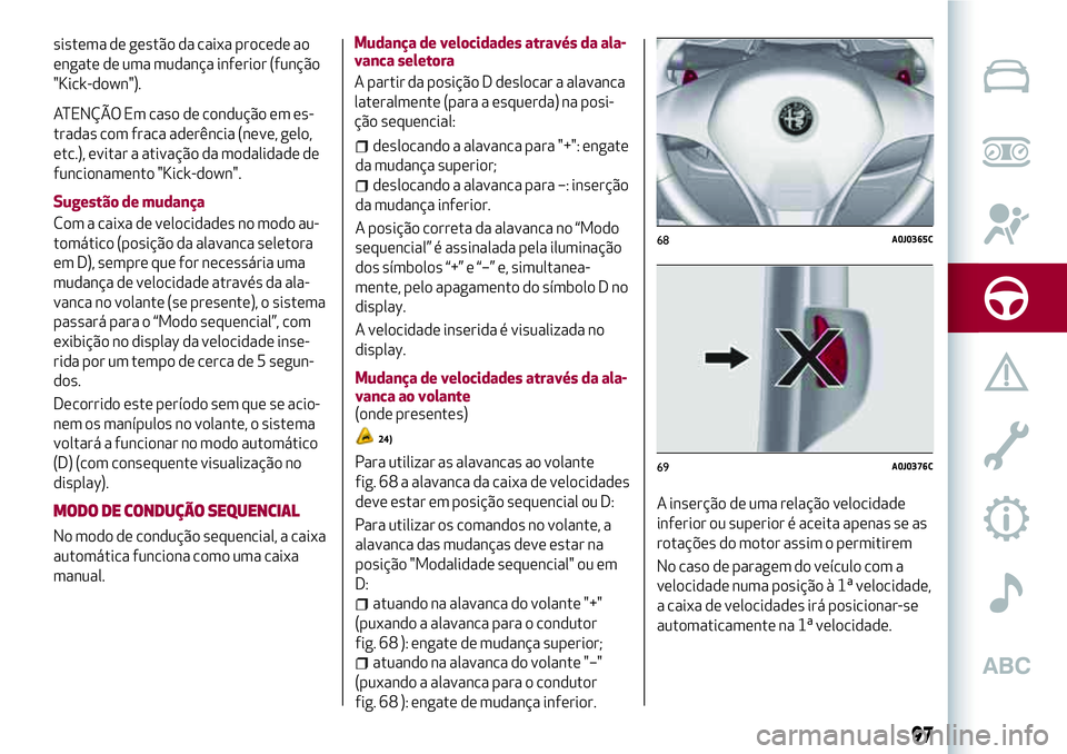 Alfa Romeo MiTo 2018 Manual de Uso e Manutenção (in Portuguese) sistema de gestão da caixa procede ao
engate de uma mudança inferior (função
"Kick-down").
ATENÇÃO Em caso de condução em es-
tradas com fraca aderência (neve, gelo,
etc.), evitar a a Alfa Romeo MiTo 2018 Manual de Uso e Manutenção (in Portuguese) sistema de gestão da caixa procede ao
engate de uma mudança inferior (função
"Kick-down").
ATENÇÃO Em caso de condução em es-
tradas com fraca aderência (neve, gelo,
etc.), evitar a a