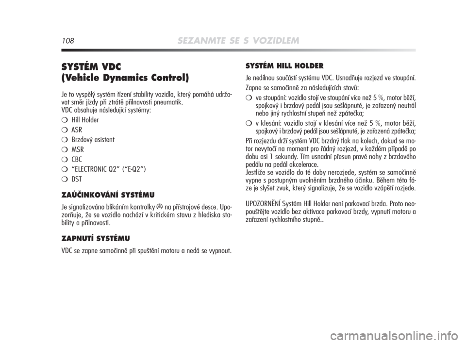 Alfa Romeo MiTo 2008  Návod k použití a údržbě (in Czech) 108SEZANMTE SE S VOZIDLEM
SYSTÉM VDC 
(Vehicle Dynamics Control)
Je to vyspělý systém řízení stability vozidla, který pomáhá udržo-
vat směr jízdy při ztrátě přilnavosti pneumatik.
VD