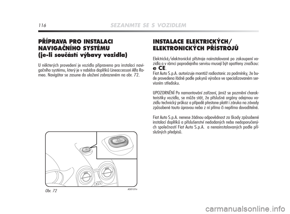 Alfa Romeo MiTo 2008  Návod k použití a údržbě (in Czech) 116SEZANMTE SE S VOZIDLEM
INSTALACE ELEKTRICK¯CH/
ELEKTRONICK¯CH P¤ÍSTROJÒ
Elektrické/elektronické přístroje nainstalované po zakoupení vo-
zidla a v rámci poprodejního servisu musejí b�