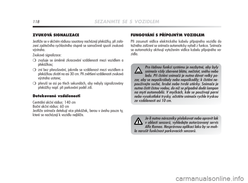 Alfa Romeo MiTo 2008  Návod k použití a údržbě (in Czech) 118SEZANMTE SE S VOZIDLEM
ZVUKOVÁ SIGNALIZACE
Jestliže se v akčním rádiusu soustavy nacházejí překážky, při zařa-
zení zpátečního rychlostního stupně se samočinně spustí zvuková
