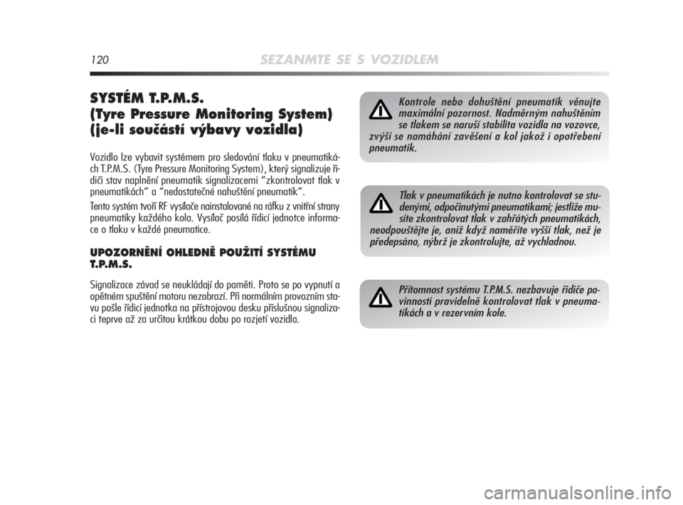 Alfa Romeo MiTo 2008  Návod k použití a údržbě (in Czech) 120SEZANMTE SE S VOZIDLEM
SYSTÉM T.P.M.S. 
(Tyre Pressure Monitoring System)
(je-li souãástí v˘bavy vozidla)
Vozidlo lze vybavit systémem pro sledování tlaku v pneumatiká-
ch T.P.M.S. (Tyre P
