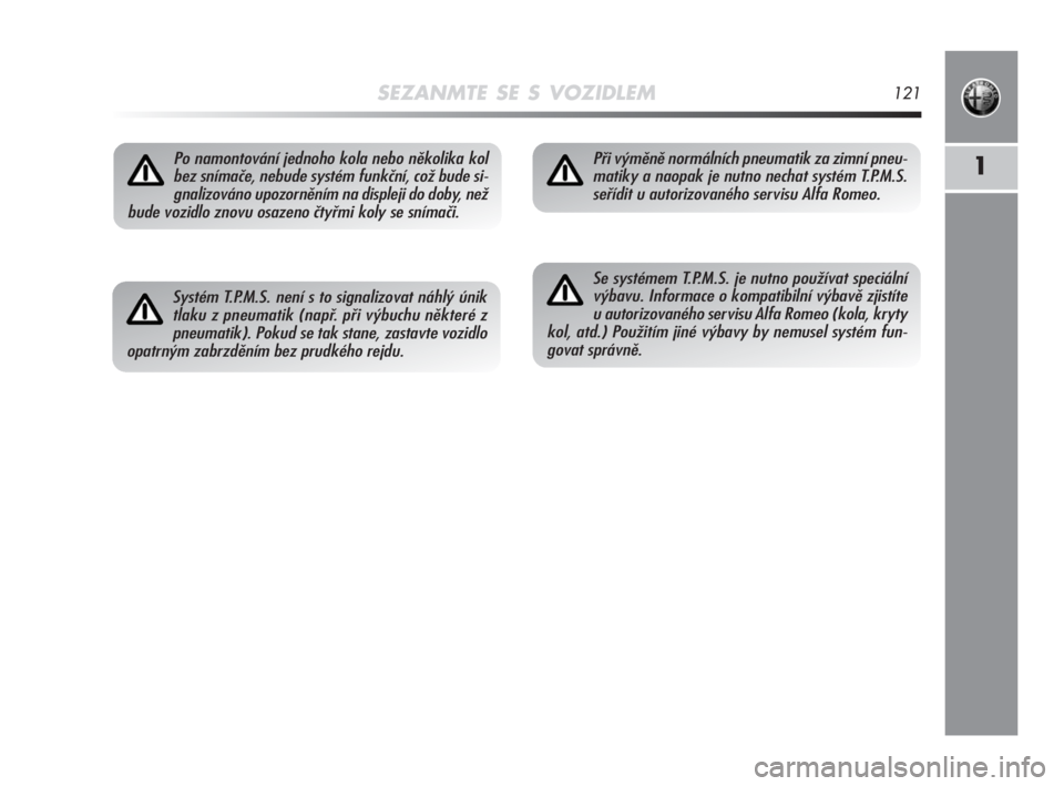Alfa Romeo MiTo 2008  Návod k použití a údržbě (in Czech) SEZANMTE SE S VOZIDLEM121
1Po namontování jednoho kola nebo několika kol
bez snímače, nebude systém funkční, což bude si-
gnalizováno upozorněním na displeji do doby, než
bude vozidlo zno