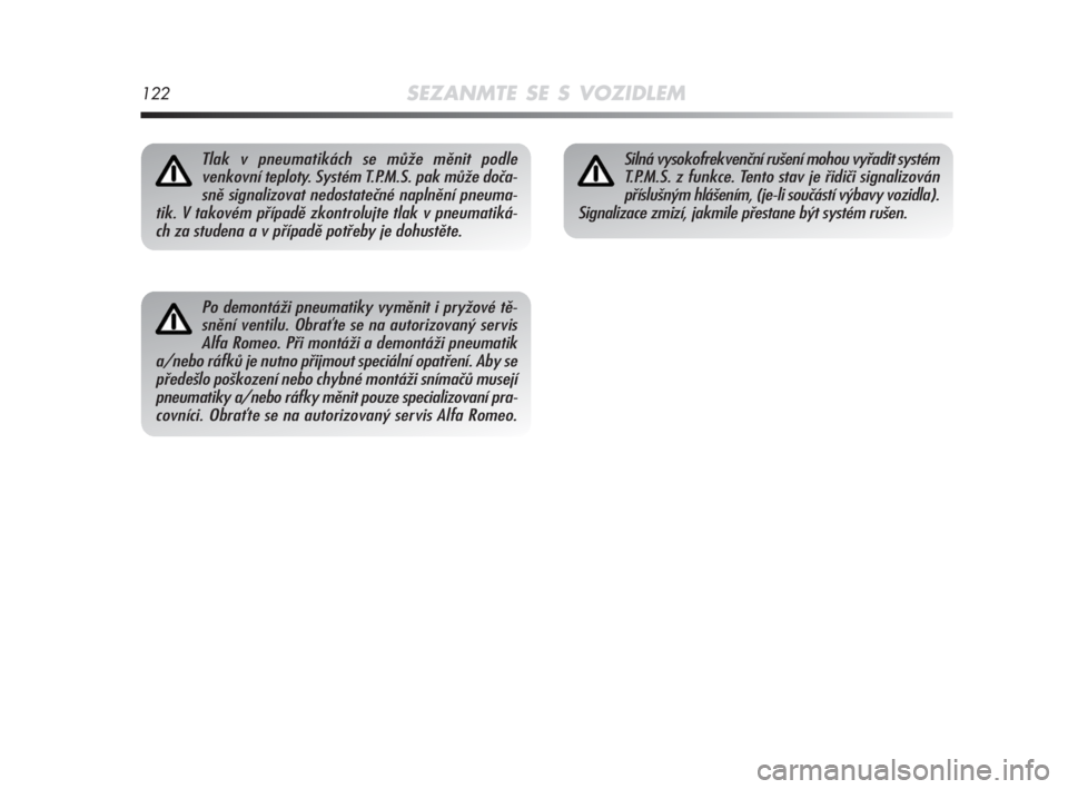Alfa Romeo MiTo 2008  Návod k použití a údržbě (in Czech) 122SEZANMTE SE S VOZIDLEM
Po demontáži pneumatiky vyměnit i pryžové tě-
snění ventilu. Obraťte se na autorizovaný servis
Alfa Romeo. Při montáži a demontáži pneumatik
a/nebo ráfků je 
