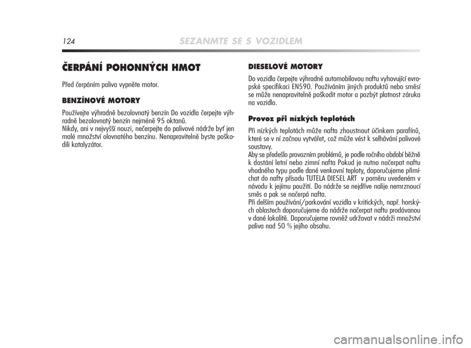 Alfa Romeo MiTo 2008  Návod k použití a údržbě (in Czech) 124SEZANMTE SE S VOZIDLEM
âERPÁNÍ POHONN¯CH HMOT
Před čerpáním paliva vypněte motor.
BENZÍNOVÉ MOTORY
Používejte výhradně bezolovnatý benzín Do vozidla čerpejte výh-
radně bezolovn