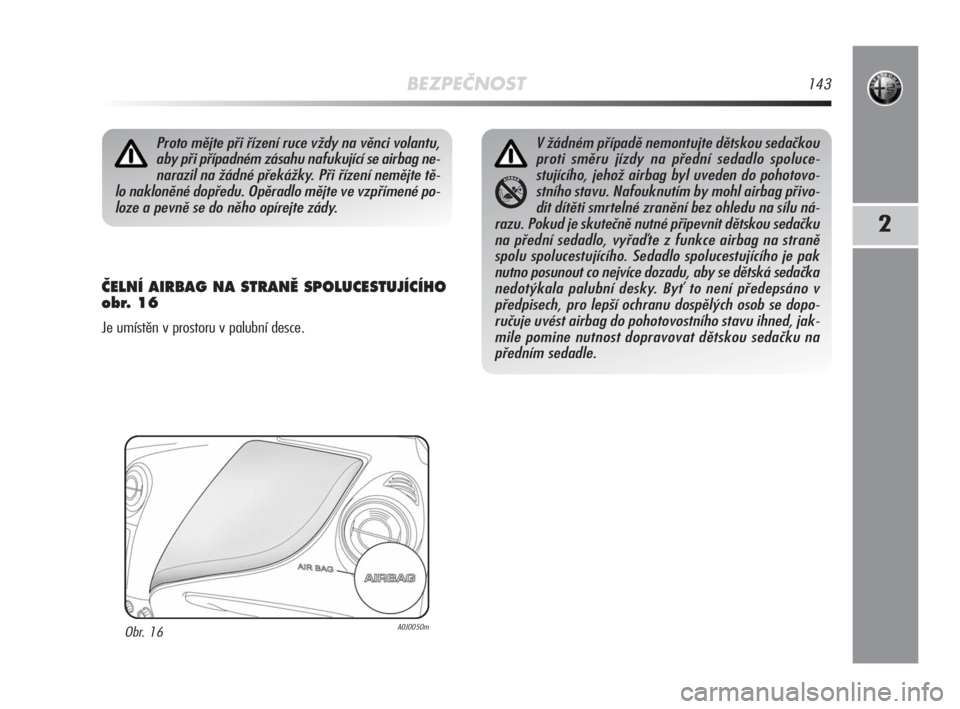 Alfa Romeo MiTo 2008  Návod k použití a údržbě (in Czech) BEZPEČNOST143
2
âELNÍ AIRBAG NA STRANù SPOLUCESTUJÍCÍHO 
obr. 16
Je umístěn v prostoru v palubní desce.
Proto mějte při řízení ruce vždy na věnci volantu,
aby při případném zásahu