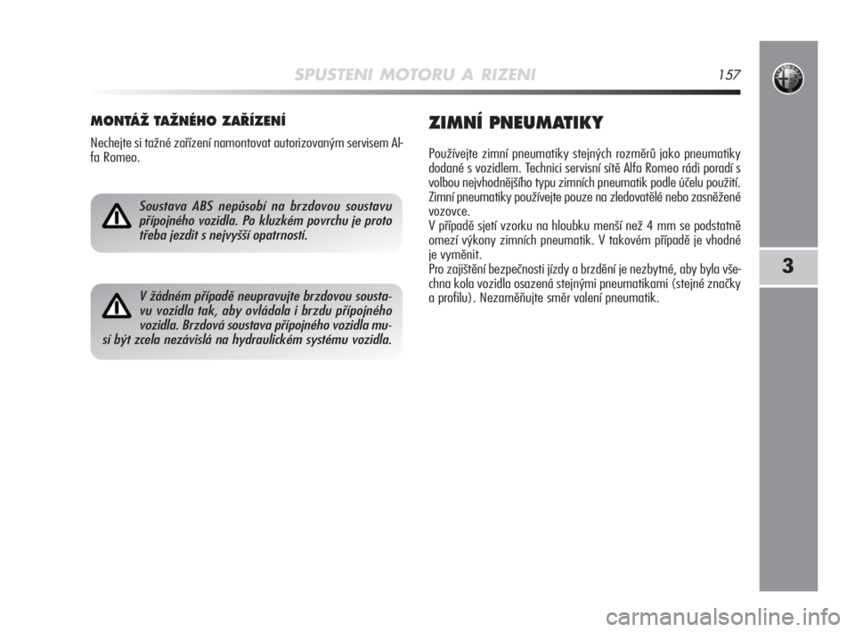 Alfa Romeo MiTo 2008  Návod k použití a údržbě (in Czech) SPUSTENI MOTORU A RIZENI157
3
MONTÁÎ TAÎNÉHO ZA¤ÍZENÍ
Nechejte si tažné zařízení namontovat autorizovaným servisem Al-
fa Romeo.
ZIMNÍ PNEUMATIKY
Používejte zimní pneumatiky stejných