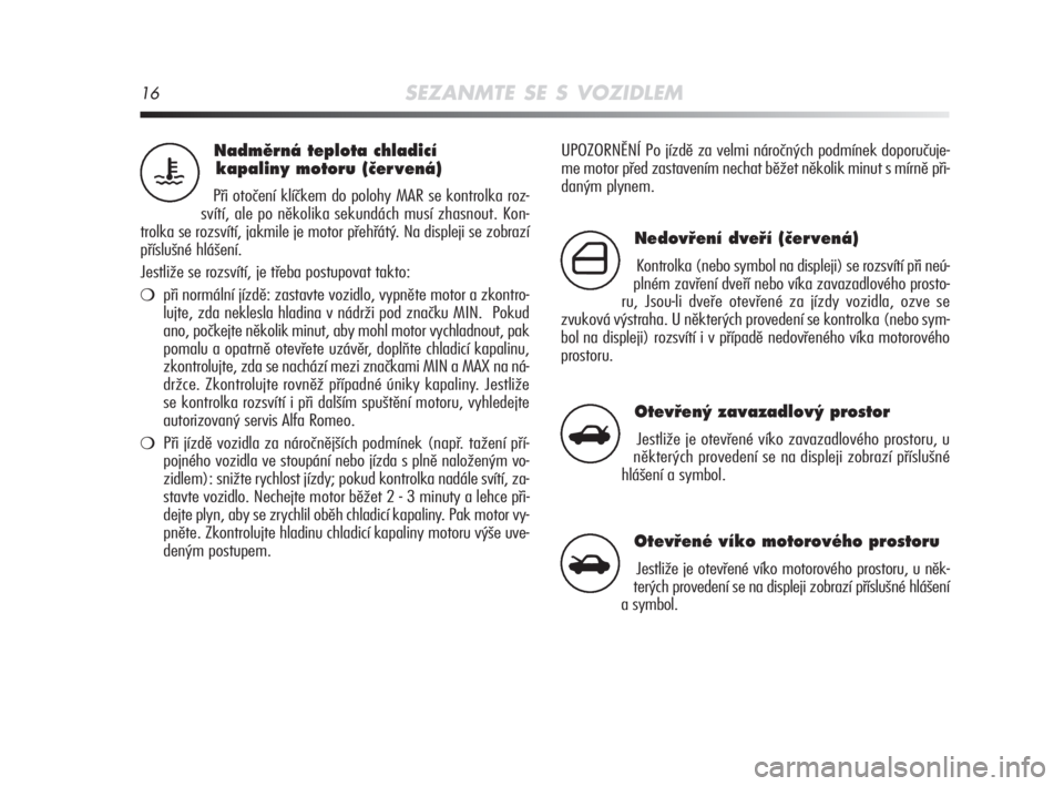Alfa Romeo MiTo 2008  Návod k použití a údržbě (in Czech) 16SEZANMTE SE S VOZIDLEM
UPOZORNĚNÍ Po jízdě za velmi náročných podmínek doporučuje-
me motor před zastavením nechat běžet několik minut s mírně při-
daným plynem.Nadmûrná teplota 