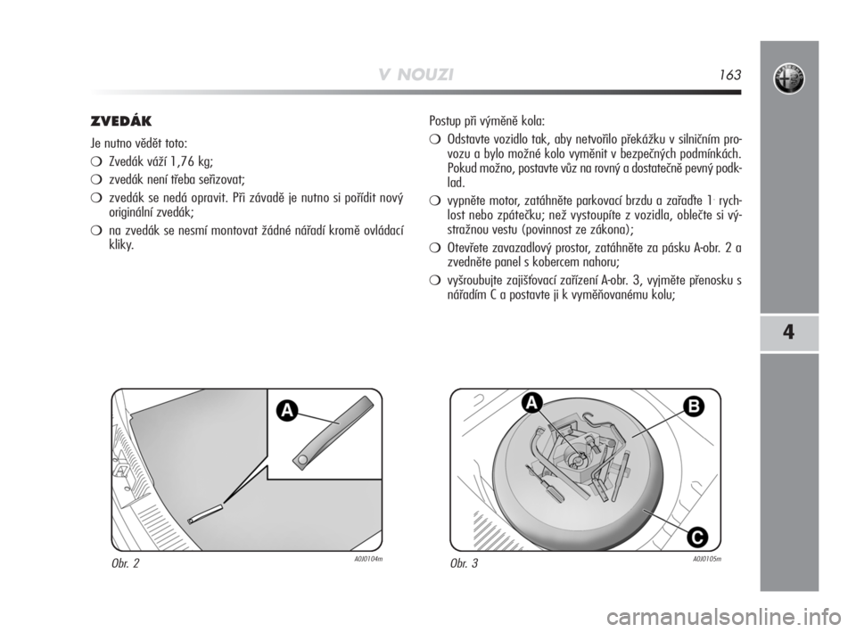 Alfa Romeo MiTo 2008  Návod k použití a údržbě (in Czech) V NOUZI163
4
ZVEDÁK
Je nutno vědět toto:
Zvedák váží 1,76 kg;
zvedák není třeba seřizovat;
zvedák se nedá opravit. Při závadě je nutno si pořídit nový
originální zvedák;
na z