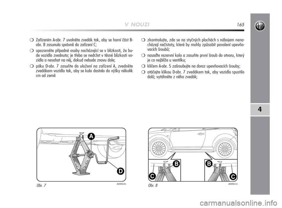 Alfa Romeo MiTo 2008  Návod k použití a údržbě (in Czech) V NOUZI165
4
Zařízením A-obr. 7 uvolněte zvedák tak, aby se horní část B-
obr. 8 zasunula správně do zařízení C;
upozorněte případné osoby nacházející se v blízkosti, že bu-
de