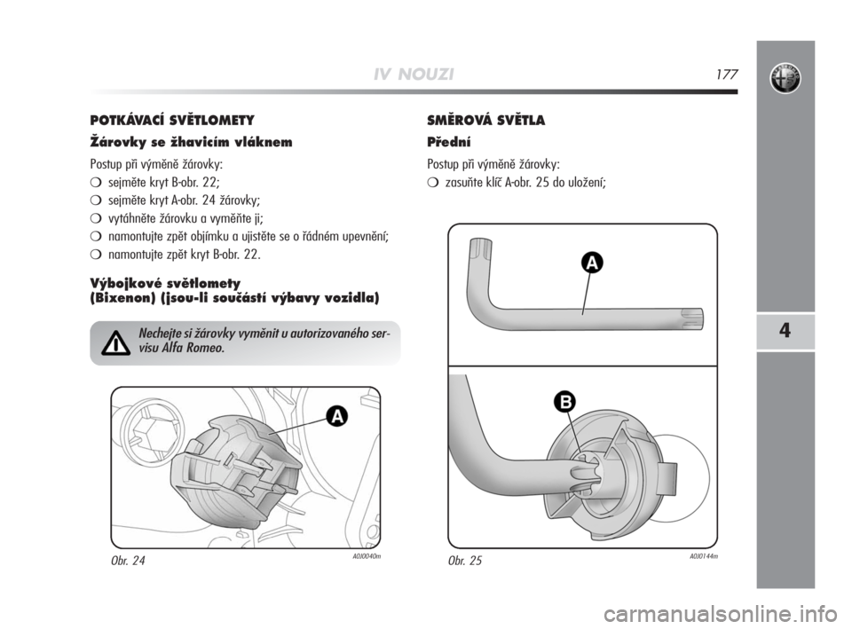 Alfa Romeo MiTo 2008  Návod k použití a údržbě (in Czech) IV NOUZI177
4
POTKÁVACÍ SVùTLOMETY
Îárovky se Ïhavicím vláknem
Postup při výměně žárovky:
sejměte kryt B-obr. 22;
sejměte kryt A-obr. 24 žárovky;
vytáhněte žárovku a vyměňte