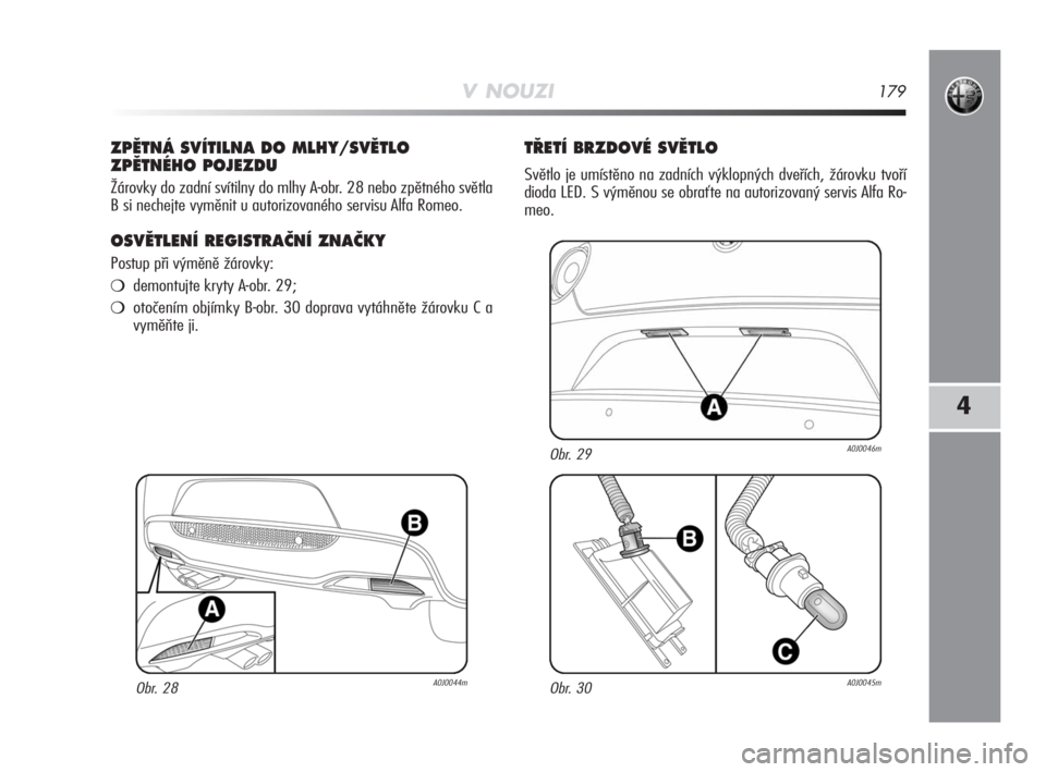 Alfa Romeo MiTo 2008  Návod k použití a údržbě (in Czech) V NOUZI179
4
ZPùTNÁ SVÍTILNA DO MLHY/SVùTLO
ZPùTNÉHO POJEZDU
Žárovky do zadní svítilny do mlhy A-obr. 28 nebo zpětného světla
B si nechejte vyměnit u autorizovaného servisu Alfa Romeo.
