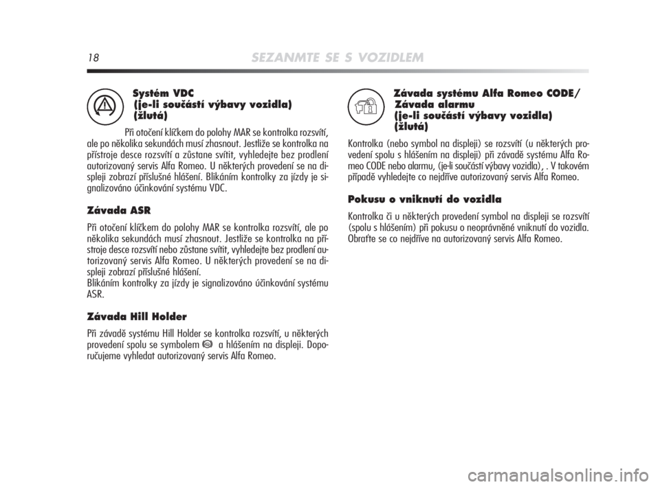 Alfa Romeo MiTo 2008  Návod k použití a údržbě (in Czech) 18SEZANMTE SE S VOZIDLEM
Systém VDC 
(je-li souãástí v˘bavy vozidla)
(Ïlutá)
Při otočení klíčkem do polohy MAR se kontrolka rozsvítí,
ale po několika sekundách musí zhasnout. Jestliž