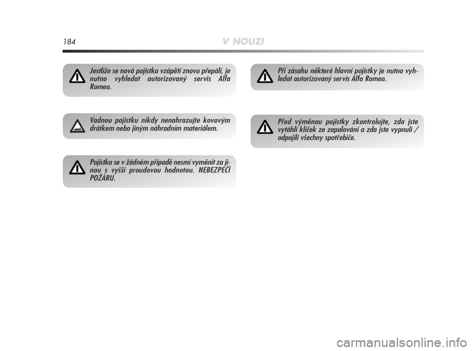 Alfa Romeo MiTo 2008  Návod k použití a údržbě (in Czech) 184V NOUZI
Jestliže se nová pojistka vzápětí znovu přepálí, je
nutno vyhledat autorizovaný servis Alfa
Romeo.
Vadnou pojistku nikdy nenahrazujte kovovým
drátkem nebo jiným náhradním mate