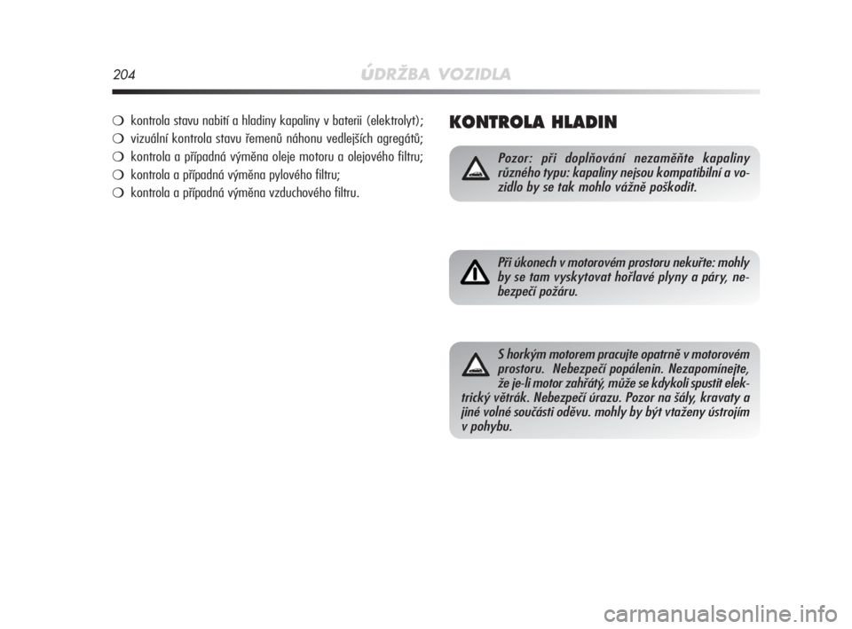 Alfa Romeo MiTo 2008  Návod k použití a údržbě (in Czech) 204úDRŽBA VOZIDLA
KONTROLA HLADIN 
Pozor: při doplňování nezaměňte kapaliny
různého typu: kapaliny nejsou kompatibilní a vo-
zidlo by se tak mohlo vážně poškodit.
Při úkonech v motoro