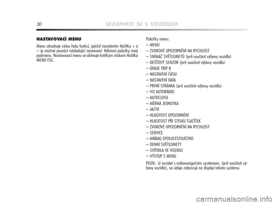 Alfa Romeo MiTo 2008  Návod k použití a údržbě (in Czech) 30SEZANMTE SE S VOZIDLEM
NASTAVOVACÍ MENU
Menu obsahuje celou řadu funkcí, jejichž navolením tlačítky + a
– je možné provést následující nastavení: Některé položky mají
podmenu. Na