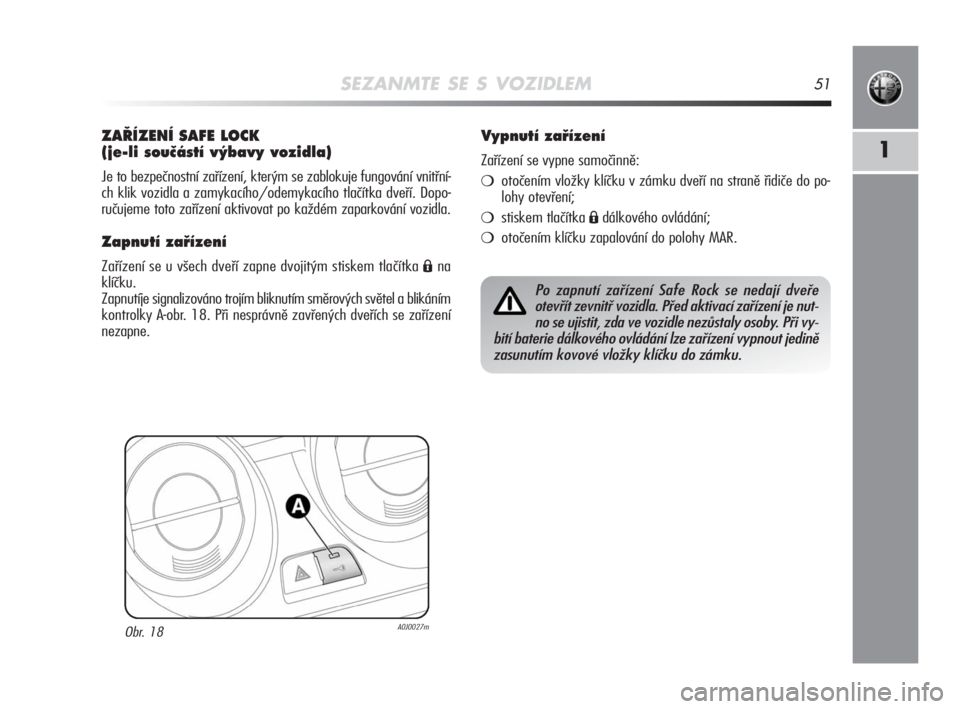 Alfa Romeo MiTo 2008  Návod k použití a údržbě (in Czech) SEZANMTE SE S VOZIDLEM51
1
ZA¤ÍZENÍ SAFE LOCK
(je-li souãástí v˘bavy vozidla)
Je to bezpečnostní zařízení, kterým se zablokuje fungování vnitřní-
ch klik vozidla a zamykacího/odemyka