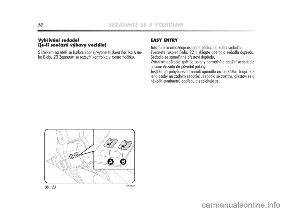 Alfa Romeo MiTo 2008  Návod k použití a údržbě (in Czech) 58SEZANMTE SE S VOZIDLEM
Vyhﬁívání sedadel
(je-li souãástí v˘bavy vozidla)
S klíčkem na MAR se funkce zapne/vypne stiskem tlačítka A ne-
bo B-obr. 23 Zapnutím se rozsvítí kontrolka v t