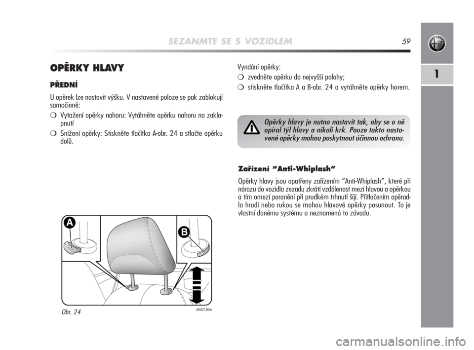 Alfa Romeo MiTo 2008  Návod k použití a údržbě (in Czech) SEZANMTE SE S VOZIDLEM59
1OPùRKY HLAVY
P¤EDNÍ
U opěrek lze nastavit výšku. V nastavené poloze se pak zablokují
samočinně:
Vytažení opěrky nahoru: Vytáhněte opěrku nahoru na zakla-
pnu