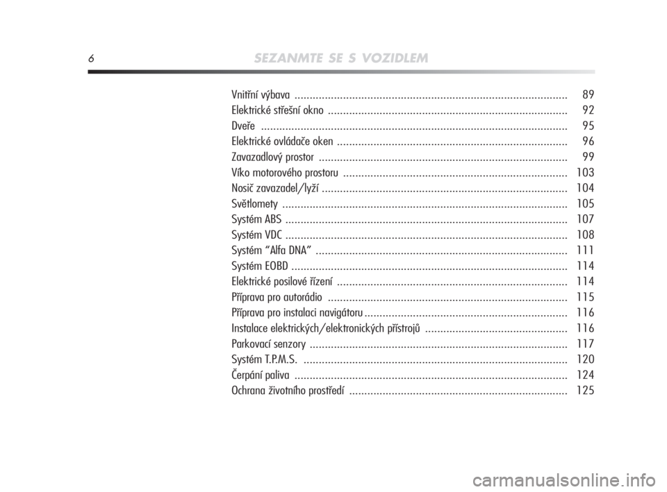 Alfa Romeo MiTo 2009  Návod k použití a údržbě (in Czech) 6SEZANMTE SE S VOZIDLEM
Vnitřní výbava .......................................................................................... 89
Elektrické střešní okno ....................................