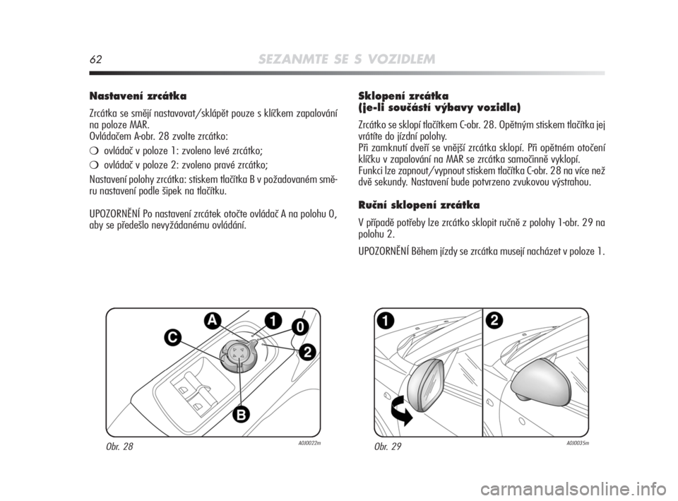 Alfa Romeo MiTo 2008  Návod k použití a údržbě (in Czech) 62SEZANMTE SE S VOZIDLEM
Sklopení zrcátka
(je-li souãástí v˘bavy vozidla)
Zrcátko se sklopí tlačítkem C-obr. 28. Opětným stiskem tlačítka jej
vrátíte do jízdní polohy.
Při zamknutí