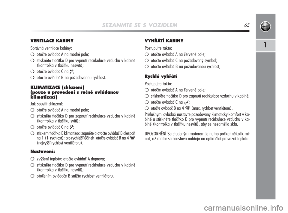 Alfa Romeo MiTo 2008  Návod k použití a údržbě (in Czech) SEZANMTE SE S VOZIDLEM65
1
VENTILACE KABINY
Správná ventilace kabiny:
otočte ovládač A na modré pole;
stiskněte tlačítko D pro vypnutí recirkulace vzduchu v kabině
(kontrolka v tlačítku