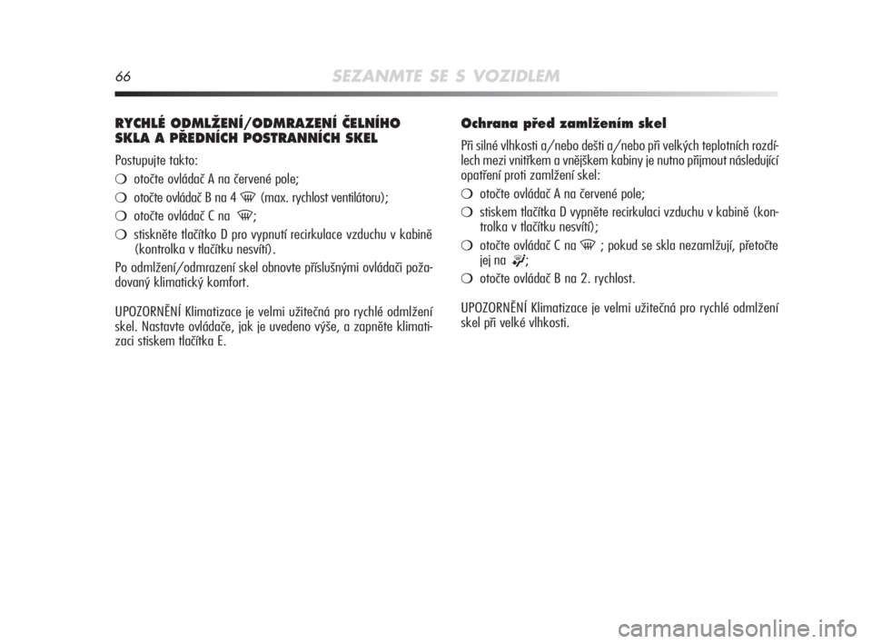 Alfa Romeo MiTo 2008  Návod k použití a údržbě (in Czech) 66SEZANMTE SE S VOZIDLEM
RYCHLÉ ODMLÎENÍ/ODMRAZENÍ âELNÍHO
SKLA A P¤EDNÍCH POSTRANNÍCH SKEL 
Postupujte takto:
otočte ovládač A na červené pole;
otočte ovládač B na 4 -(max. rychlos