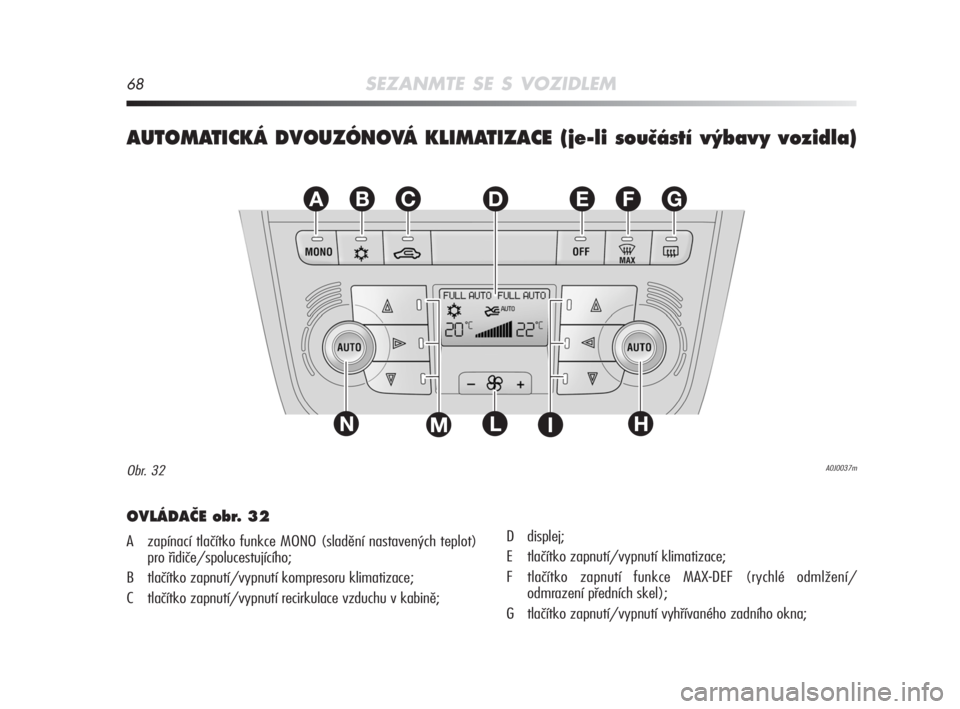 Alfa Romeo MiTo 2008  Návod k použití a údržbě (in Czech) 68SEZANMTE SE S VOZIDLEM
AUTOMATICKÁ DVOUZÓNOVÁ KLIMATIZACE (je-li souãástí v˘bavy vozidla)
EFGABC
L
D
NHIM
A0J0037mObr. 32
OVLÁDAâE obr. 32
A zapínací tlačítko funkce MONO (sladění nas