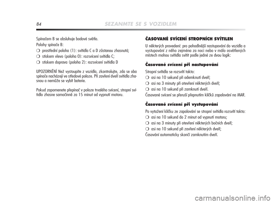 Alfa Romeo MiTo 2008  Návod k použití a údržbě (in Czech) 84SEZANMTE SE S VOZIDLEM
âASOVANÉ SVÍCENÍ STROPNÍCH SVÍTILEN
U některých provedení: pro pohodlnější nastupování do vozidla a
vystupování z něho zejména za noci nebo v málo osvětlen