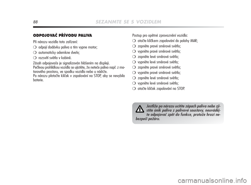 Alfa Romeo MiTo 2008  Návod k použití a údržbě (in Czech) 88SEZANMTE SE S VOZIDLEM
ODPOJOVAâ P¤ÍVODU PALIVA
Při nárazu vozidla toto zařízení:
odpojí dodávku paliva a tím vypne motor;
automaticky odemkne dveře;
rozsvítí světla v kabině.
Zá