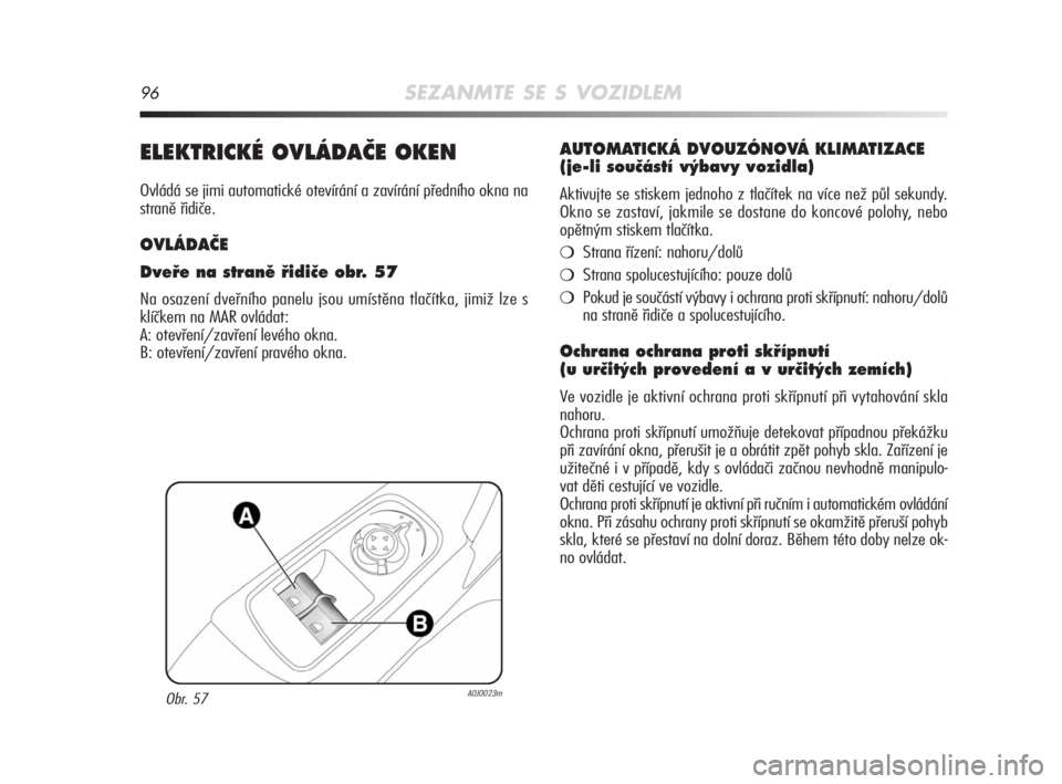 Alfa Romeo MiTo 2008  Návod k použití a údržbě (in Czech) 96SEZANMTE SE S VOZIDLEM
ELEKTRICKÉ OVLÁDAâE OKEN
Ovládá se jimi automatické otevírání a zavírání předního okna na
straně řidiče.
OVLÁDAâE
Dveﬁe na stranû ﬁidiãe obr. 57
Na os