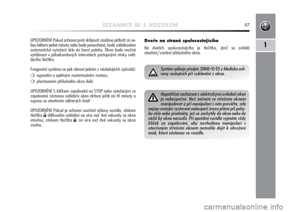 Alfa Romeo MiTo 2008  Návod k použití a údržbě (in Czech) SEZANMTE SE S VOZIDLEM97
1
UPOZORNĚNÍ Pokud ochrana proti skřípnutí zasáhne pětkrát za se-
bou během jedné minuty nebo bude porouchaná, bude zablokováno
automatické vytažení skla do hor