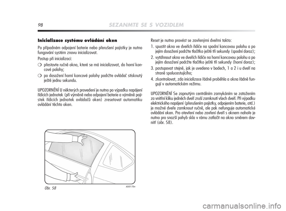 Alfa Romeo MiTo 2008  Návod k použití a údržbě (in Czech) 98SEZANMTE SE S VOZIDLEM
Inicializace systému ovládání oken
Po případném odpojení baterie nebo přerušení pojistky je nutno
fungování systém znovu inicializovat.
Postup při inicializaci: