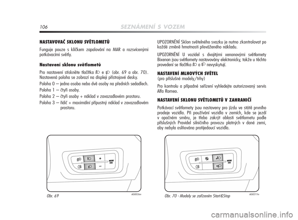 Alfa Romeo MiTo 2010  Návod k použití a údržbě (in Czech) 106SEZNÁMENÍ S VOZEM
NASTAVOVAČ SKLONU SVĚTLOMETŮ
Funguje pouze s klíčkem zapalování na MAR a rozsvícenými 
potkávacími světly.
Nastavení sklonu světlometů 
Pro nastavení stiskněte 