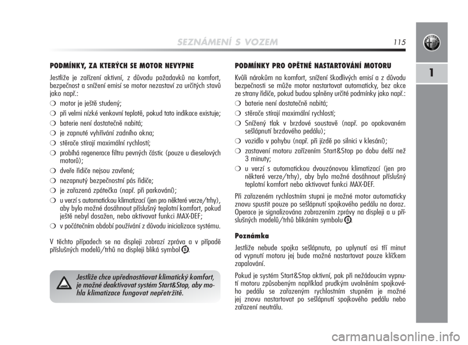 Alfa Romeo MiTo 2010  Návod k použití a údržbě (in Czech) SEZNÁMENÍ S VOZEM115
1
PODMÍNKY, ZA KTERÝCH SE MOTOR NEVYPNE 
Jestliže je zařízení aktivní, z důvodu požadavků na komfort, 
bezpečnost a snížení emisí se motor nezastaví za určitýc
