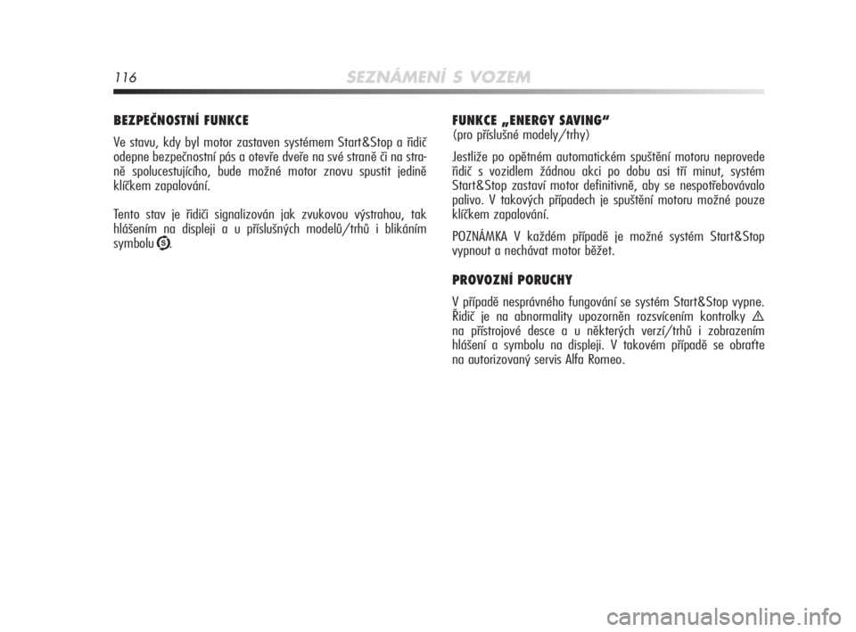 Alfa Romeo MiTo 2010  Návod k použití a údržbě (in Czech) 116SEZNÁMENÍ S VOZEM
BEZPEČNOSTNÍ FUNKCE
Ve stavu, kdy byl motor zastaven systémem Start&Stop a řidič
odepne bezpečnostní pás a otevře dveře na své straně či na stra-
ně spolucestujíc