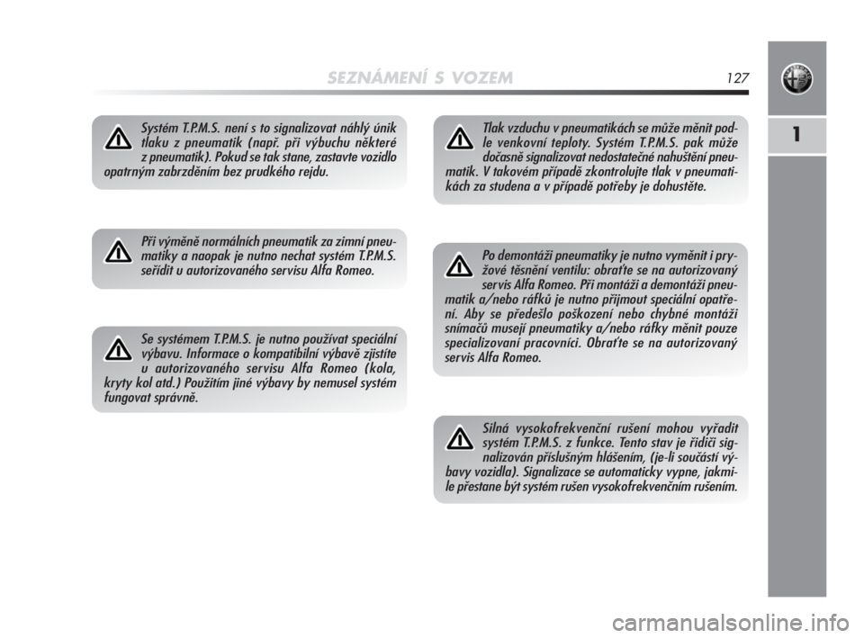 Alfa Romeo MiTo 2010  Návod k použití a údržbě (in Czech) SEZNÁMENÍ S VOZEM127
1Systém T.P.M.S. není s to signalizovat náhlý únik
tlaku z pneumatik (např. při výbuchu některé 
z pneumatik). Pokud se tak stane, zastavte vozidlo
opatrným zabrzděn