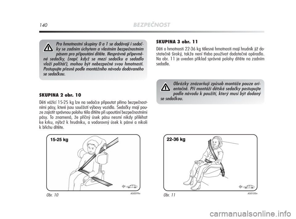 Alfa Romeo MiTo 2010  Návod k použití a údržbě (in Czech) 140BEZPEČNOST
SKUPINA 2 obr. 10
Děti vážící 15-25 kg lze na sedačce připoutat přímo bezpečnost-
ními pásy, které jsou součástí výbavy vozidla. Sedačky mají pou-
ze zajistit správn